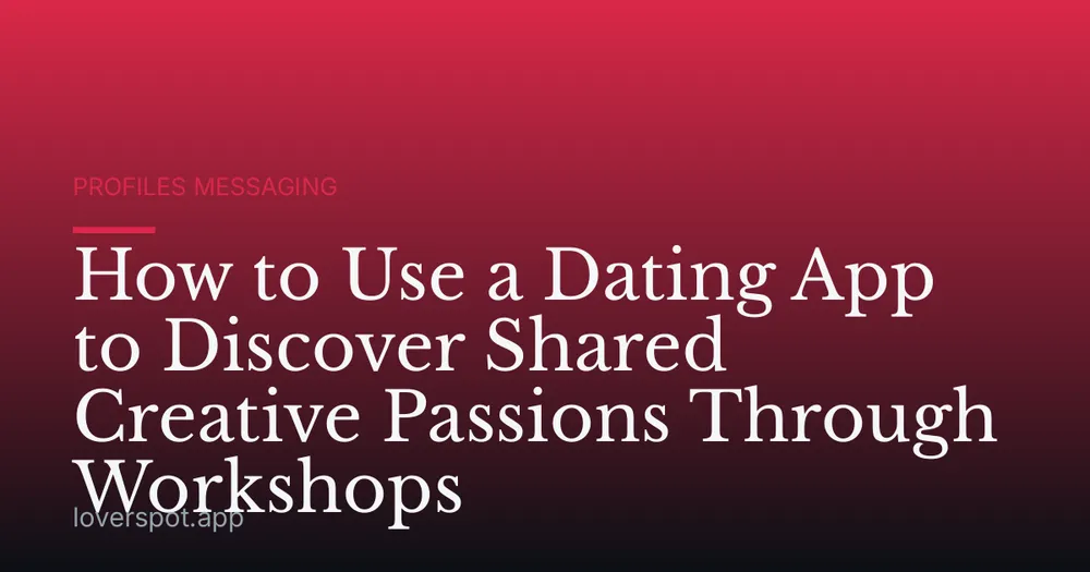 How to Use a Dating App to Discover Shared Creative Passions Through Workshops