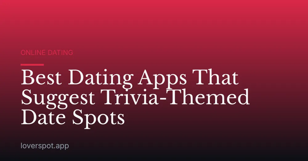 Best Dating Apps That Suggest Trivia-Themed Date Spots