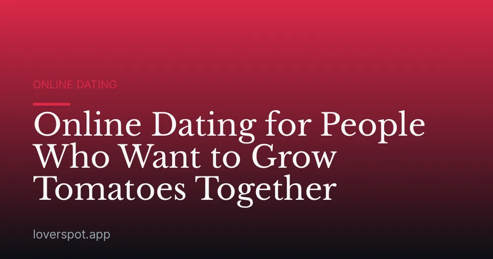 Online Dating for People Who Want to Grow Tomatoes Together
