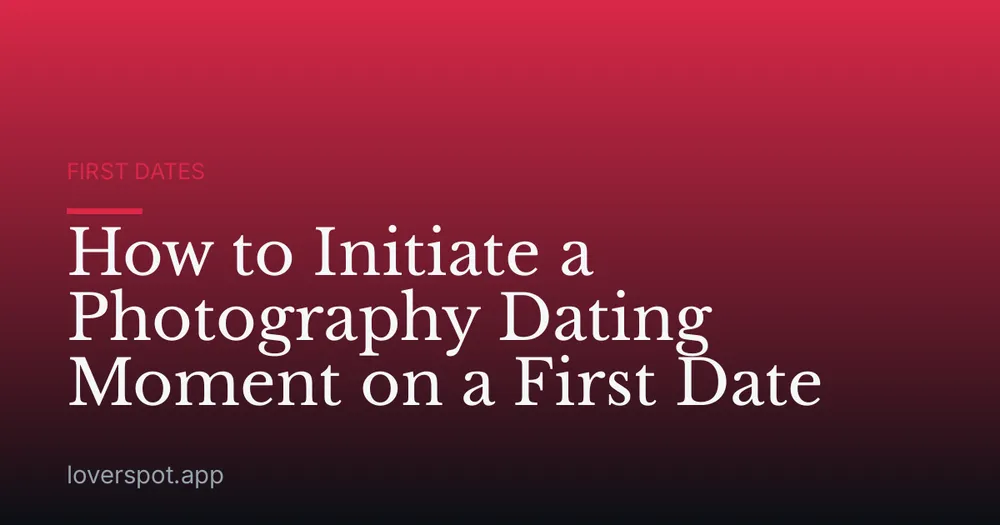 How to Initiate a Photography Dating Moment on a First Date