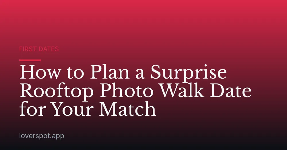 How to Plan a Surprise Rooftop Photo Walk Date for Your Match