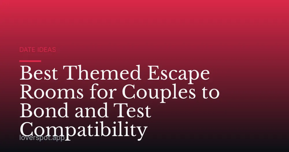 Best Themed Escape Rooms for Couples to Bond and Test Compatibility