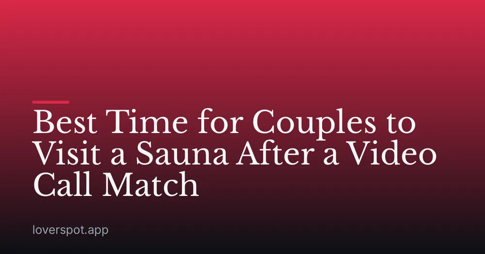 Best Time for Couples to Visit a Sauna After a Video Call Match