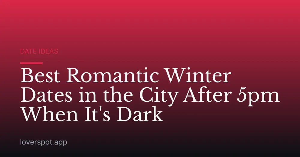 Best Romantic Winter Dates in the City After 5pm When It's Dark