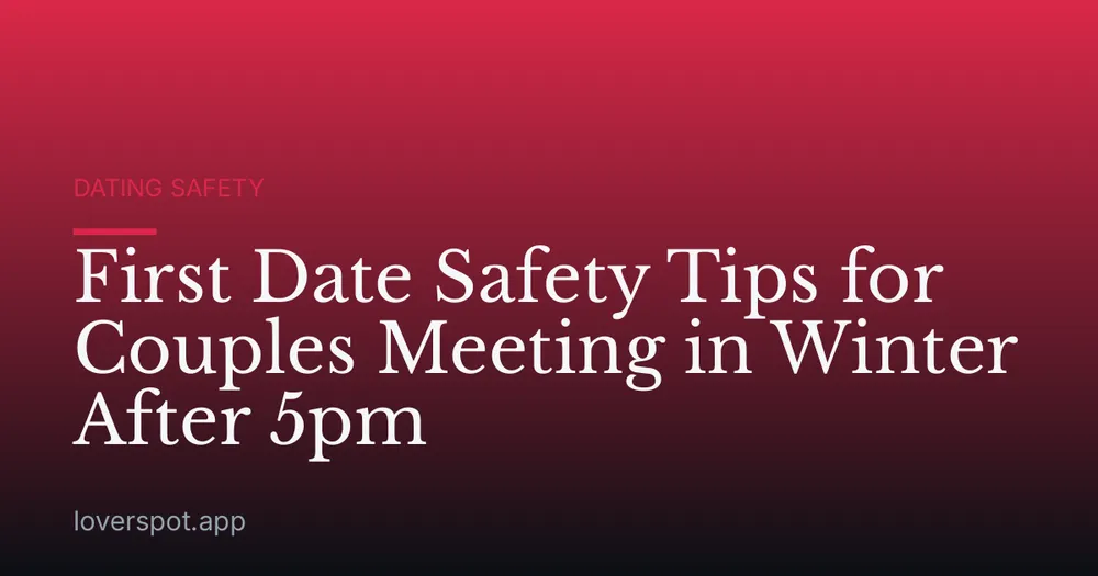 First Date Safety Tips for Couples Meeting in Winter After 5pm