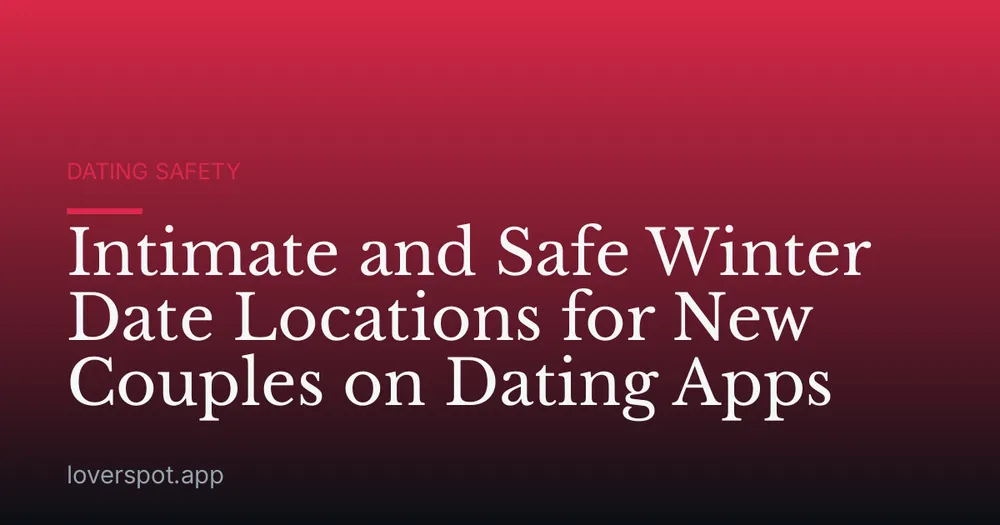 Intimate and Safe Winter Date Locations for New Couples on Dating Apps