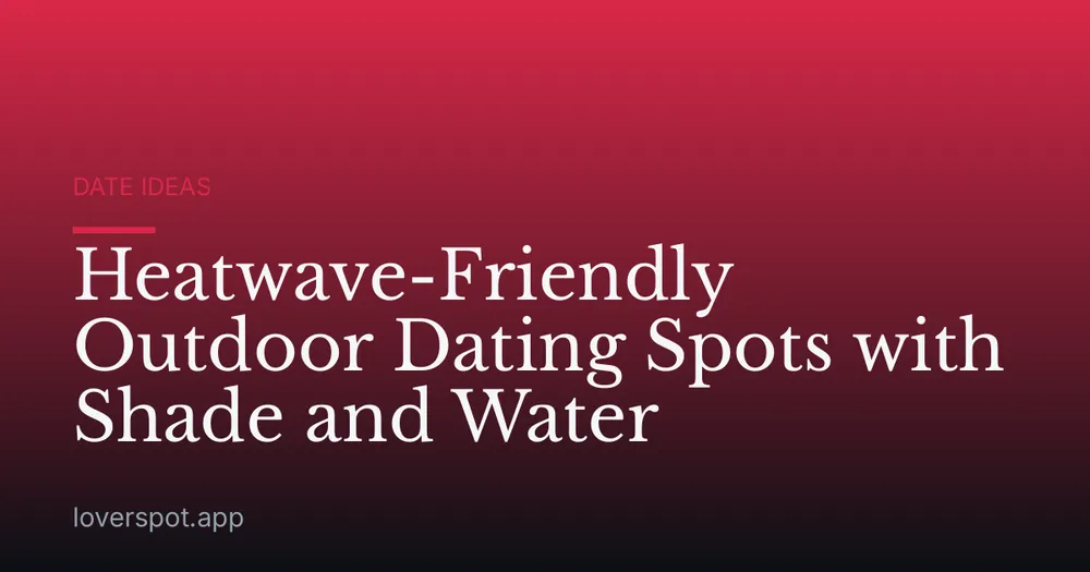 Heatwave-Friendly Outdoor Dating Spots with Shade and Water