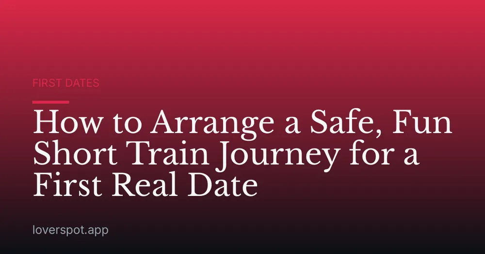 How to Arrange a Safe, Fun Short Train Journey for a First Real Date
