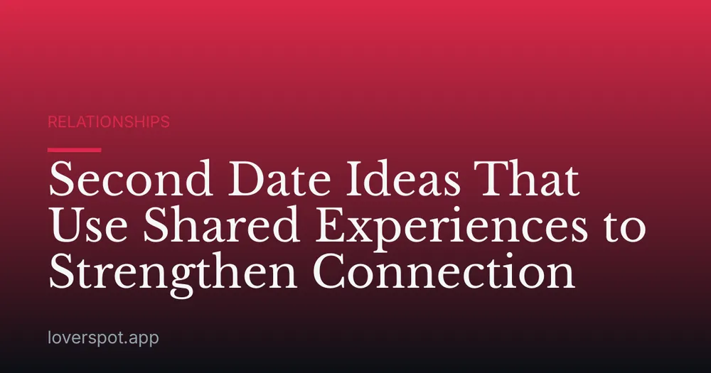 Second Date Ideas That Use Shared Experiences to Strengthen Connection