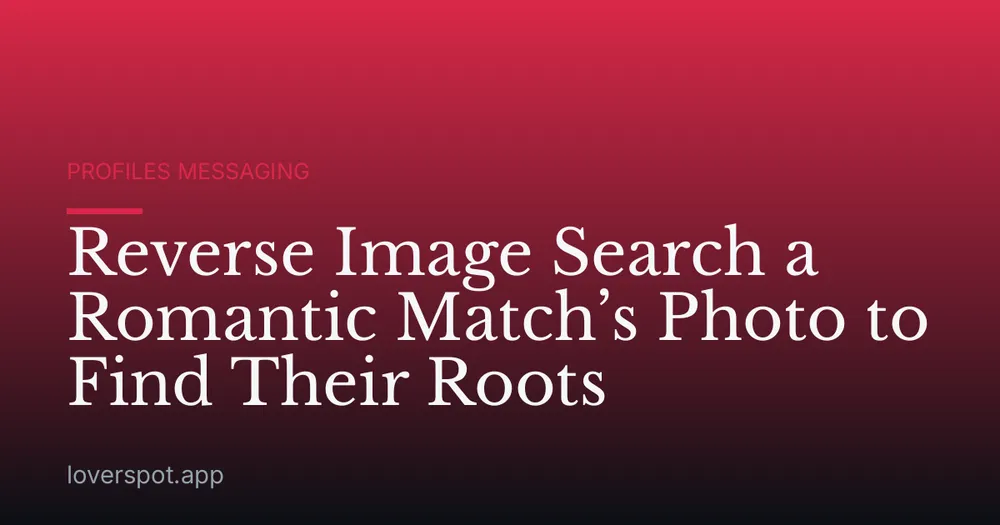 Reverse Image Search a Romantic Match’s Photo to Find Their Roots