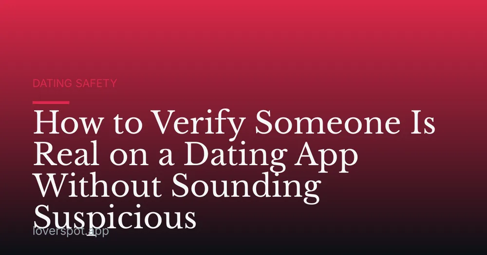 How to Verify Someone Is Real on a Dating App Without Sounding Suspicious
