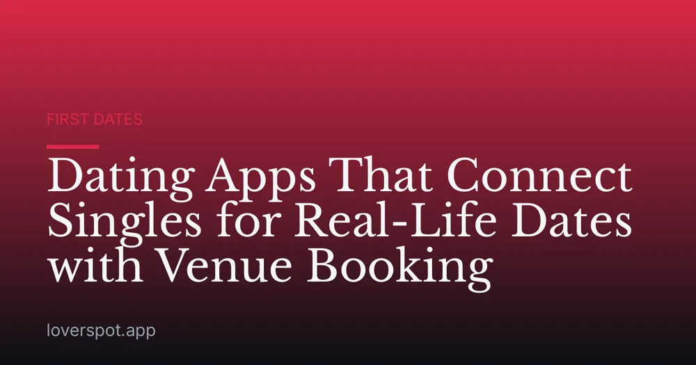 Dating Apps That Connect Singles for Real-Life Dates with Venue Booking