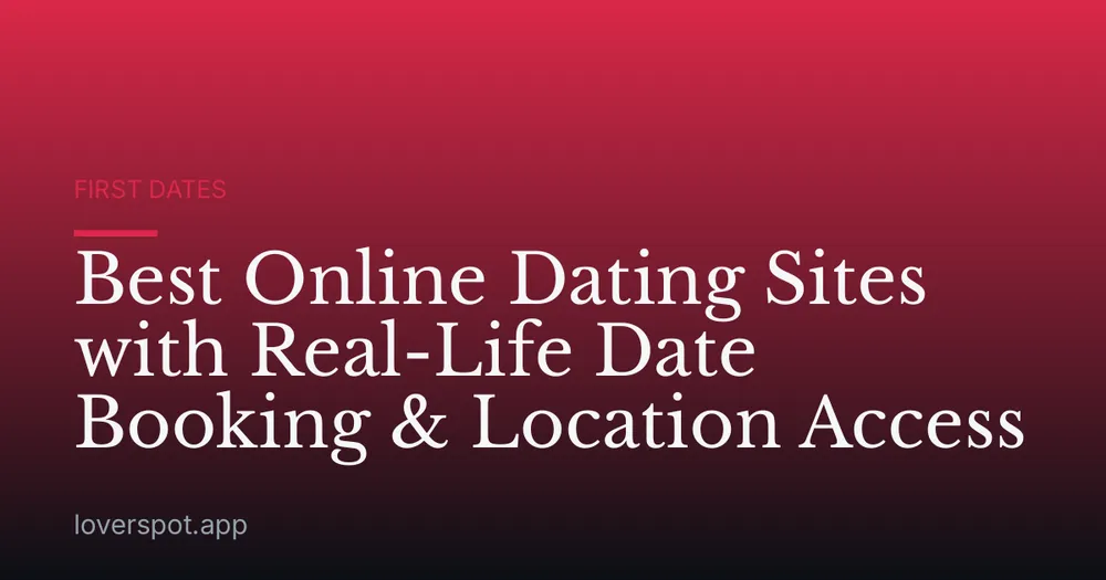 Best Online Dating Sites with Real-Life Date Booking & Location Access