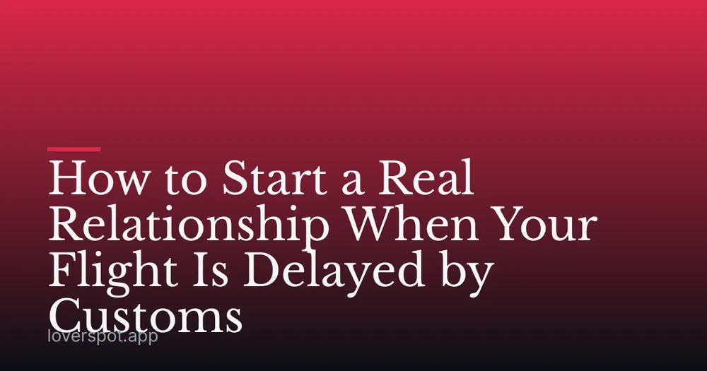 How to Start a Real Relationship When Your Flight Is Delayed by Customs