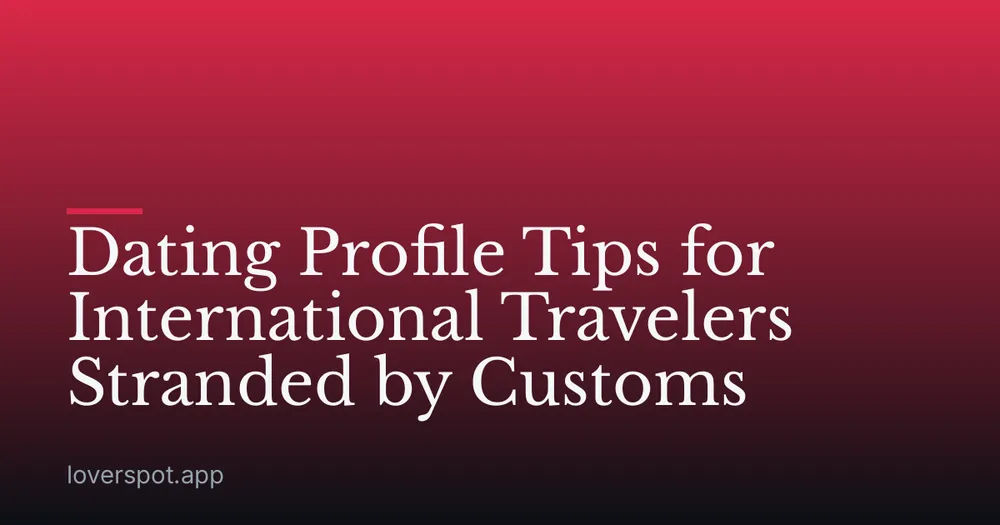 Dating Profile Tips for International Travelers Stranded by Customs