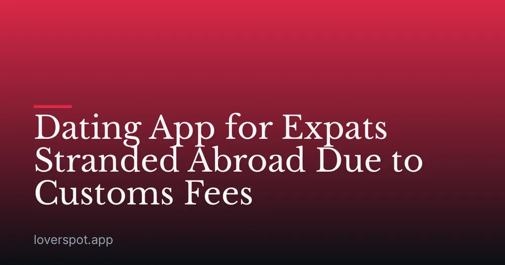 Dating App for Expats Stranded Abroad Due to Customs Fees
