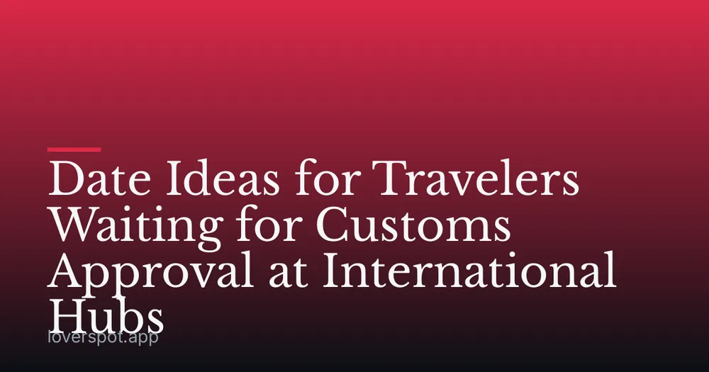 Date Ideas for Travelers Waiting for Customs Approval at International Hubs
