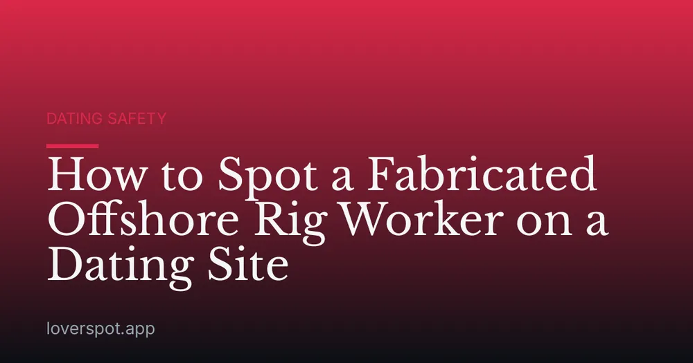 How to Spot a Fabricated Offshore Rig Worker on a Dating Site