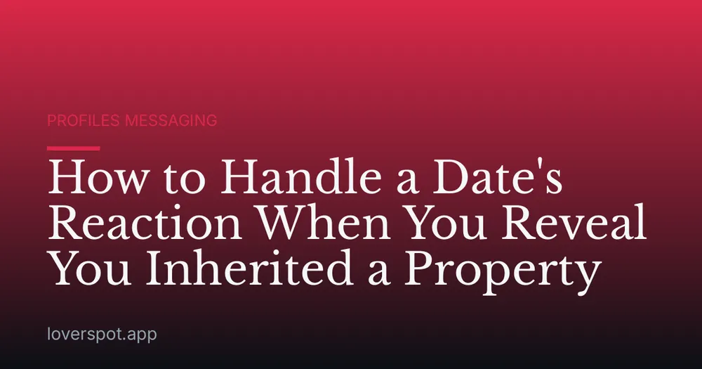 How to Handle a Date's Reaction When You Reveal You Inherited a Property