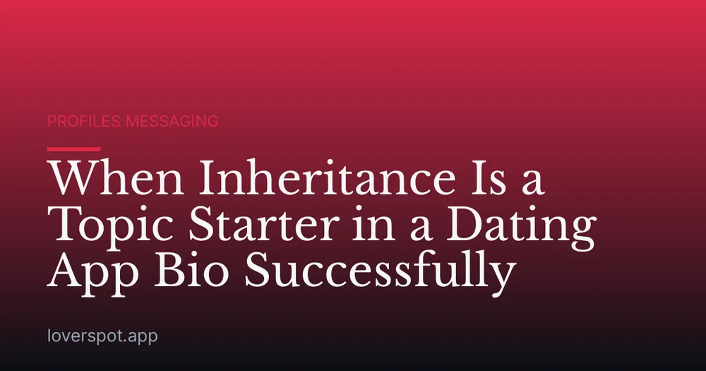 When Inheritance Is a Topic Starter in a Dating App Bio Successfully