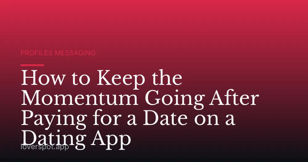 How to Keep the Momentum Going After Paying for a Date on a Dating App