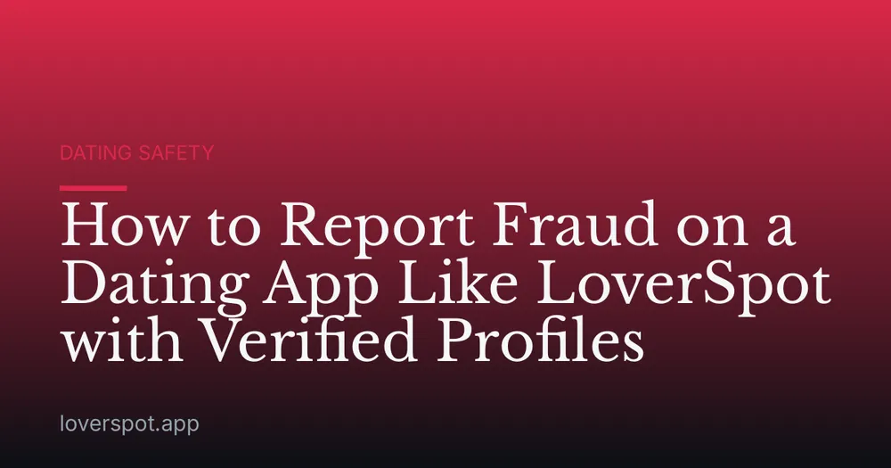 How to Report Fraud on a Dating App Like LoverSpot with Verified Profiles