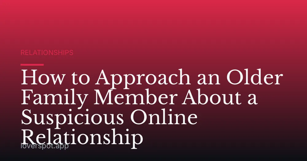 How to Approach an Older Family Member About a Suspicious Online Relationship