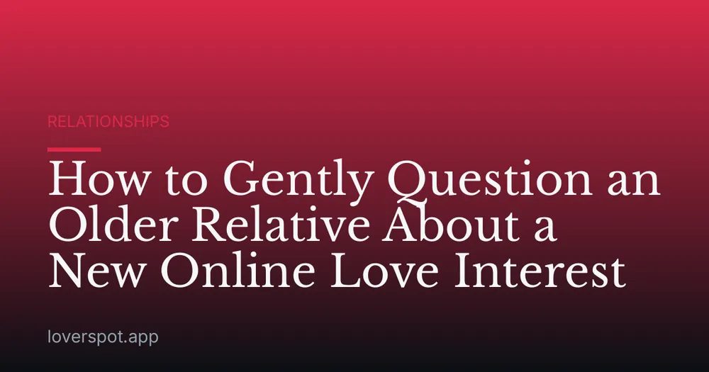 How to Gently Question an Older Relative About a New Online Love Interest