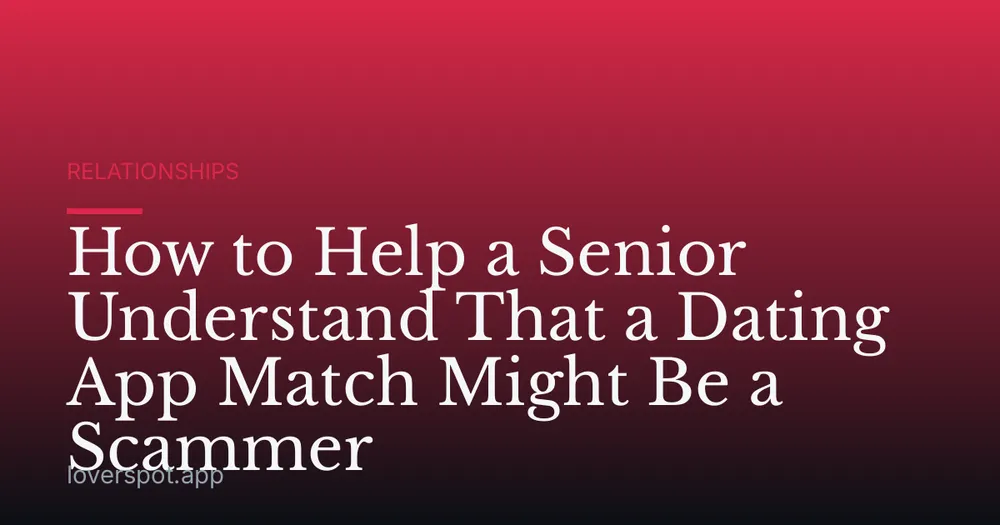 How to Help a Senior Understand That a Dating App Match Might Be a Scammer
