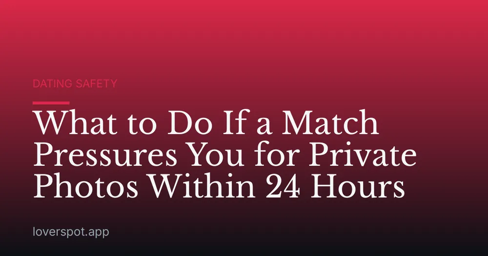 What to Do If a Match Pressures You for Private Photos Within 24 Hours