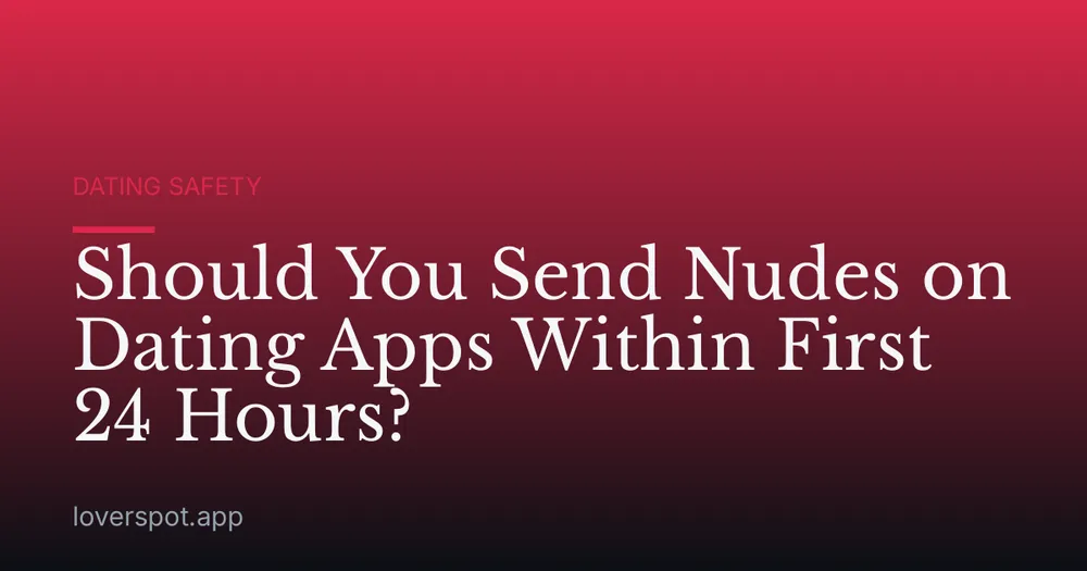 Should You Send Nudes on Dating Apps Within First 24 Hours?