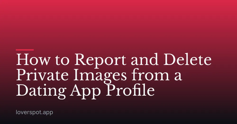 How to Report and Delete Private Images from a Dating App Profile