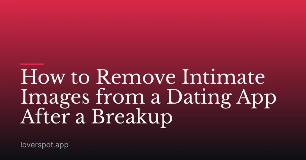How to Remove Intimate Images from a Dating App After a Breakup