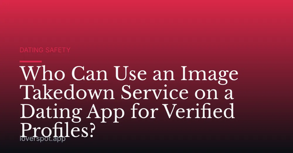 Who Can Use an Image Takedown Service on a Dating App for Verified Profiles?