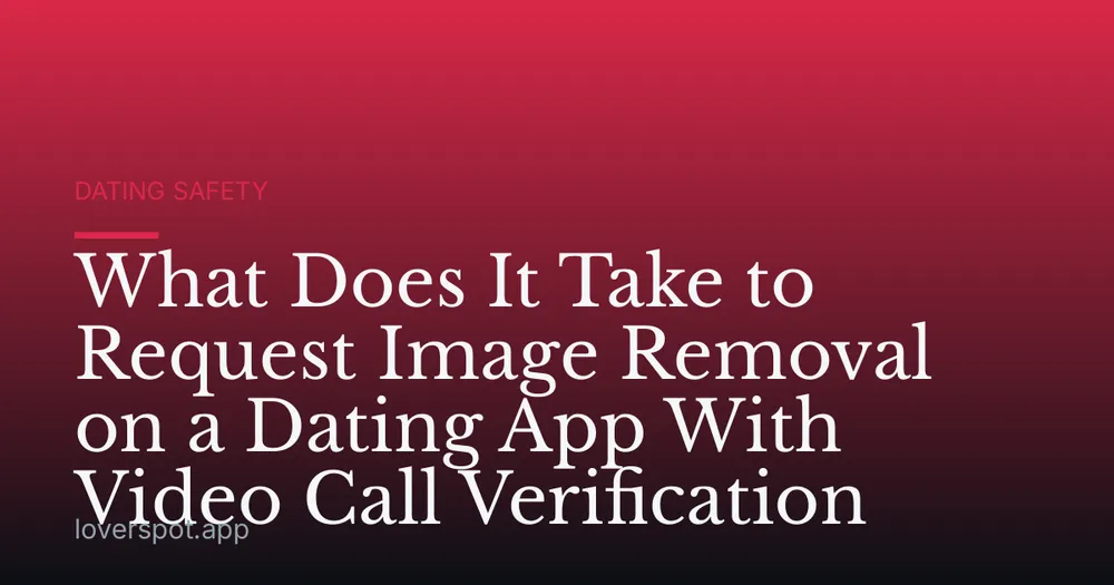 What Does It Take to Request Image Removal on a Dating App With Video Call Verification