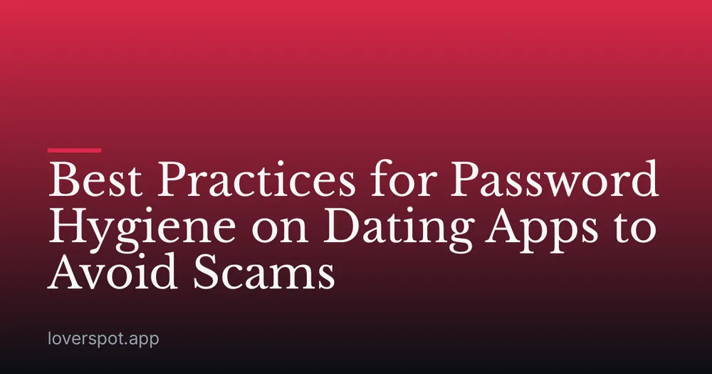 Best Practices for Password Hygiene on Dating Apps to Avoid Scams