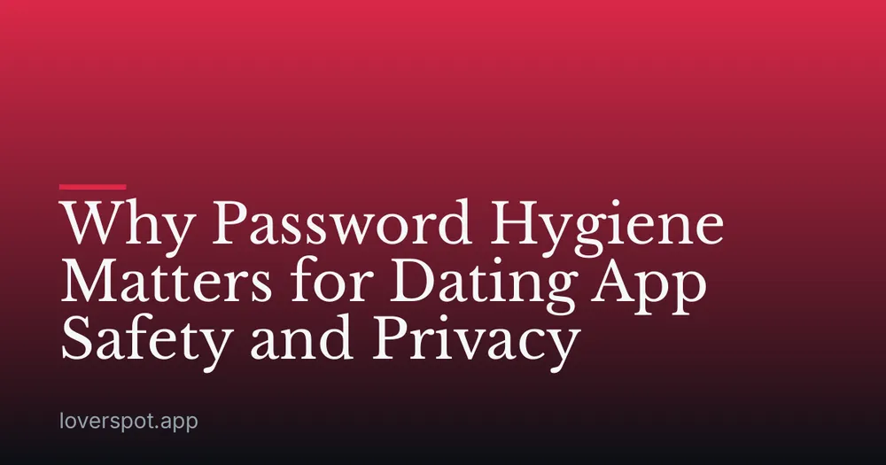 Why Password Hygiene Matters for Dating App Safety and Privacy