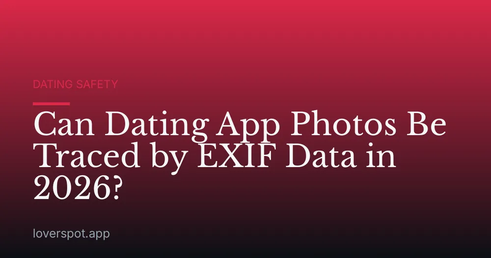 Can Dating App Photos Be Traced by EXIF Data in 2026?