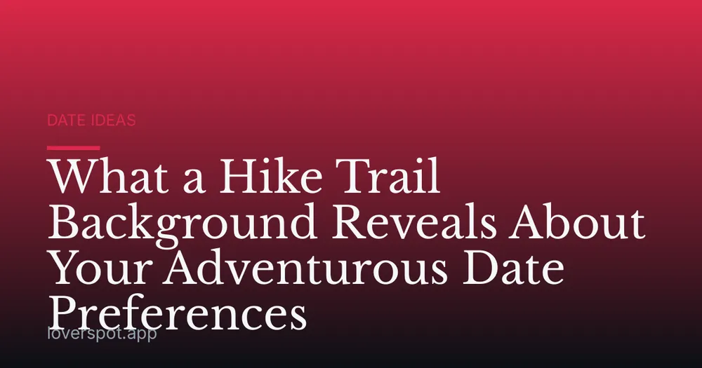 What a Hike Trail Background Reveals About Your Adventurous Date Preferences