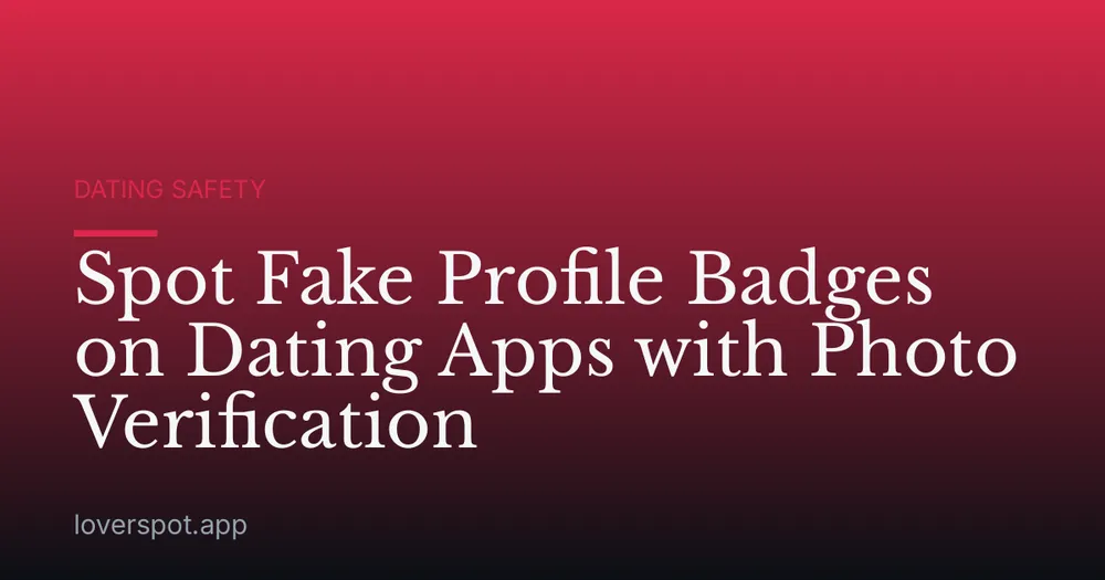 Spot Fake Profile Badges on Dating Apps with Photo Verification