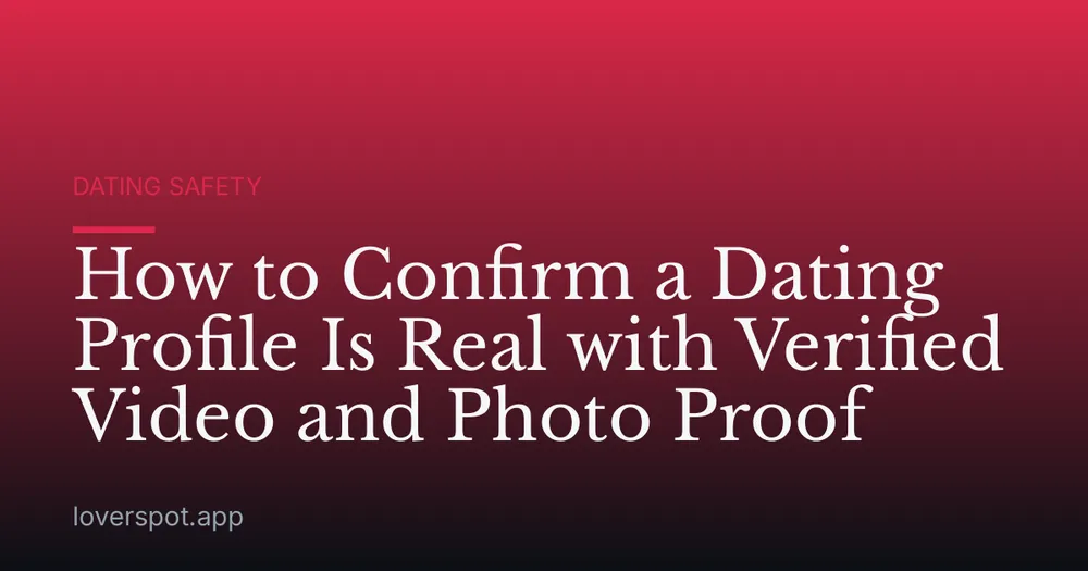 How to Confirm a Dating Profile Is Real with Verified Video and Photo Proof