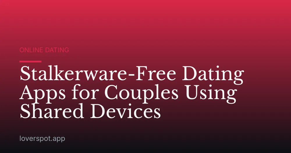Stalkerware-Free Dating Apps for Couples Using Shared Devices