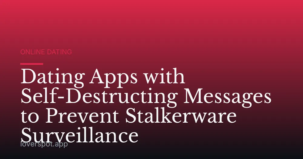 Dating Apps with Self-Destructing Messages to Prevent Stalkerware Surveillance