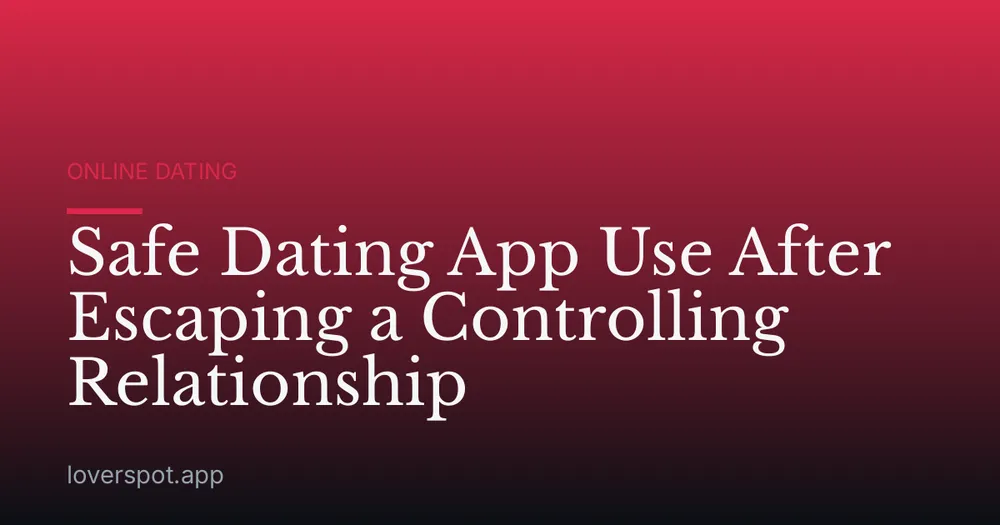 Safe Dating App Use After Escaping a Controlling Relationship