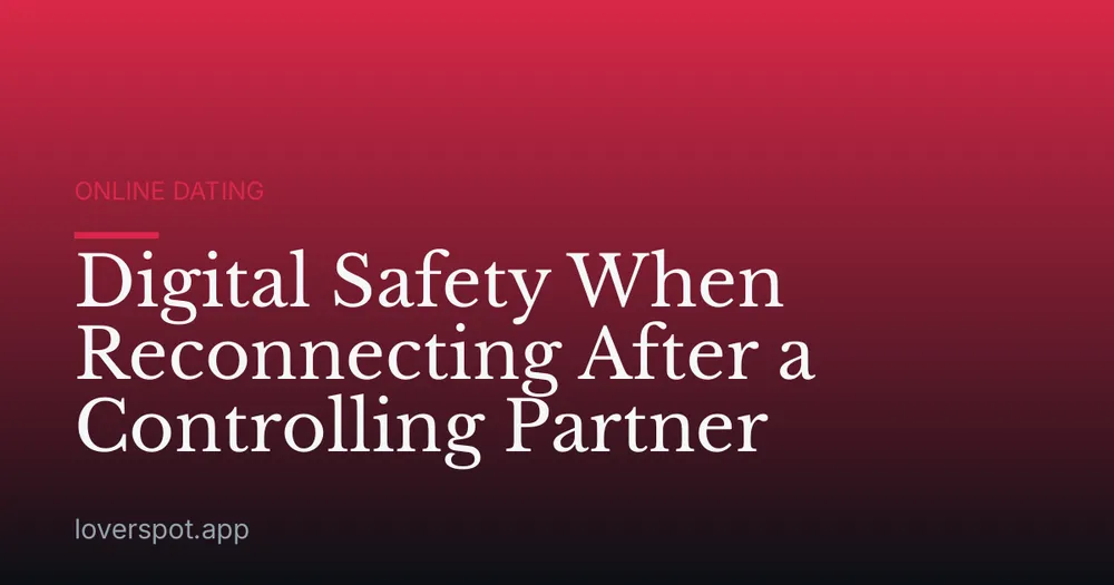 Digital Safety When Reconnecting After a Controlling Partner