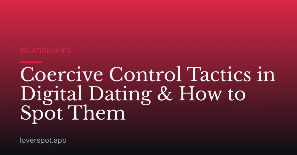 Coercive Control Tactics in Digital Dating & How to Spot Them