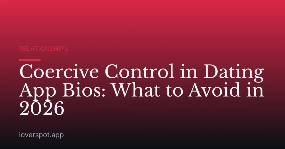 Coercive Control in Dating App Bios: What to Avoid in 2026