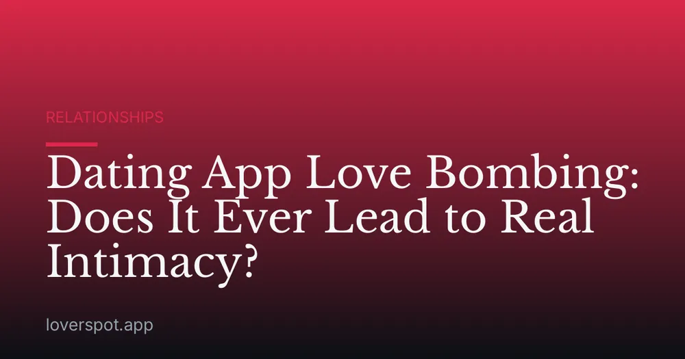 Dating App Love Bombing: Does It Ever Lead to Real Intimacy?