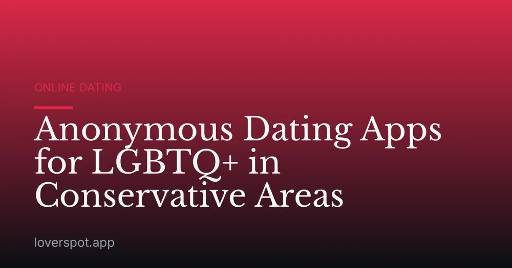 Anonymous Dating Apps for LGBTQ+ in Conservative Areas