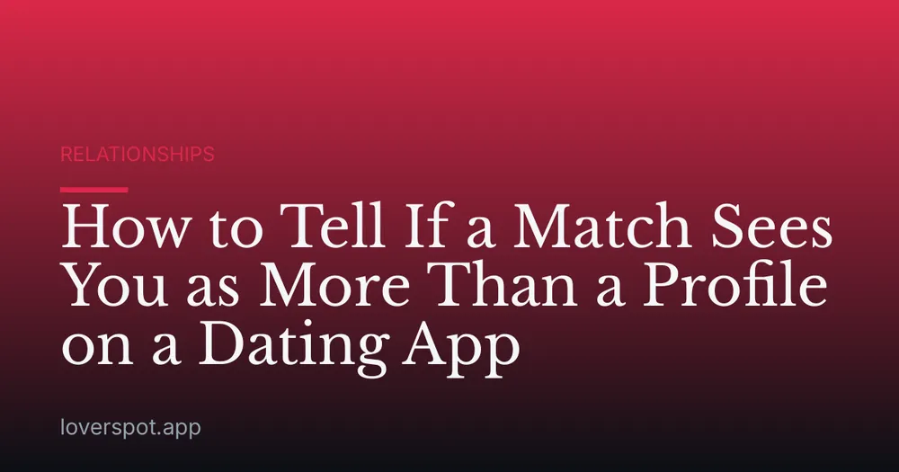How to Tell If a Match Sees You as More Than a Profile on a Dating App
